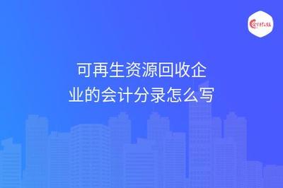 可再生资源回收企业的会计分录与再生资源回收账务处理